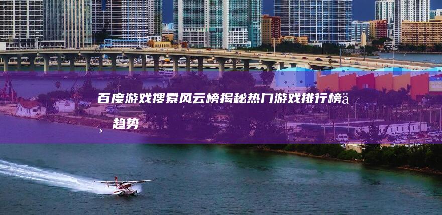 百度游戏搜索风云榜：揭秘热门游戏排行榜与趋势