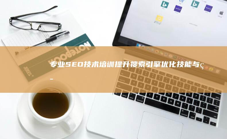 专业SEO技术培训：提升搜索引擎优化技能与策略