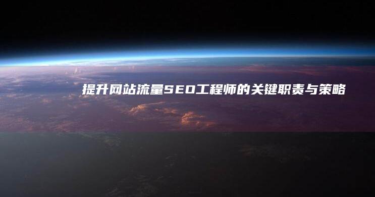 提升网站流量：SEO工程师的关键职责与策略