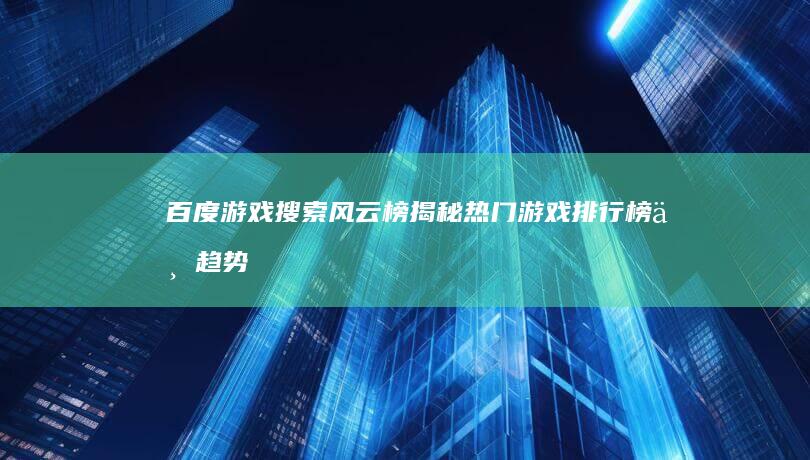 百度游戏搜索风云榜：揭秘热门游戏排行榜与趋势